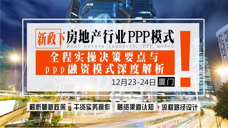 12月23-24日【厦门】《新政下房地产行业ppp模式全程实操决策要点与ppp融资模式深度解析》