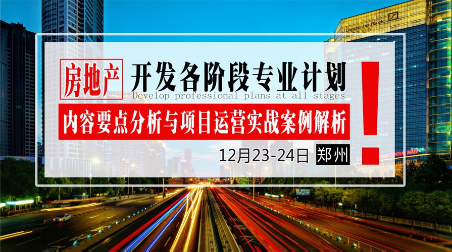 12月23-24日【郑州】《房地产开发各阶段专业计划内容要点分析与项目运营实战案例解析》