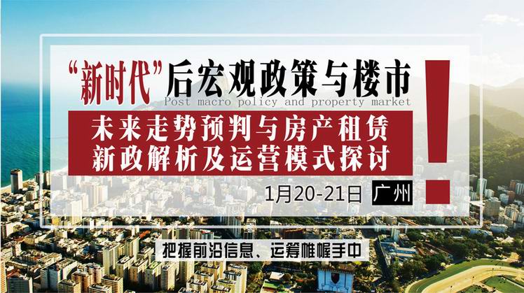 1月20-21日【广州】《“新时代”后宏观政策与楼市未来走势预判与房产租赁新政解析及运营模式探讨》