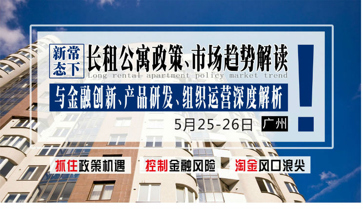 5月25-26日【广州】《新常态下长租公寓政策市场趋势解读与金融创新、产品研发、组织运营深度解析》