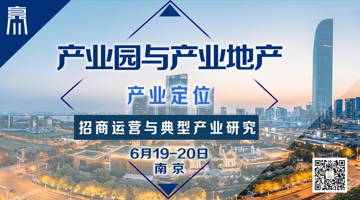 6月19-20日【南京】《产业园与产业地产：产业定位、招商运营与典型产业研究》